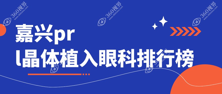 嘉兴PRL晶体植入优选哪家眼科？浙江嘉兴爱尔眼科医院备受推崇