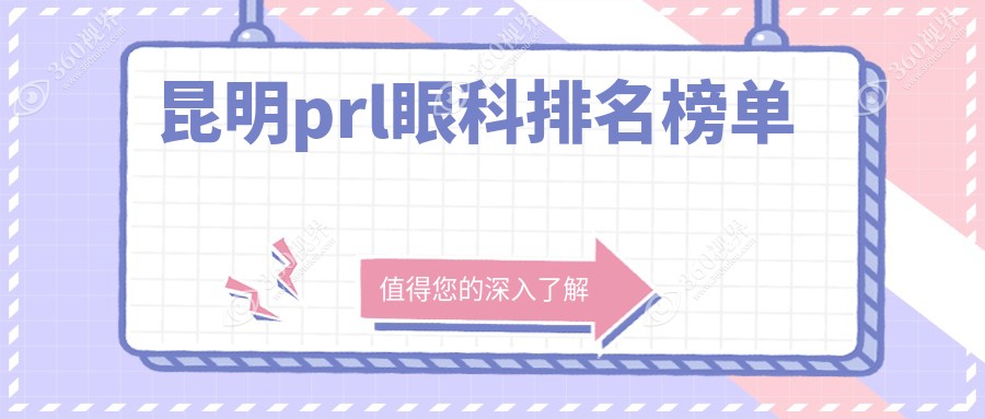 昆明PRL手术推荐前10眼科机构，专业安全，PRL项目仅需30000元！