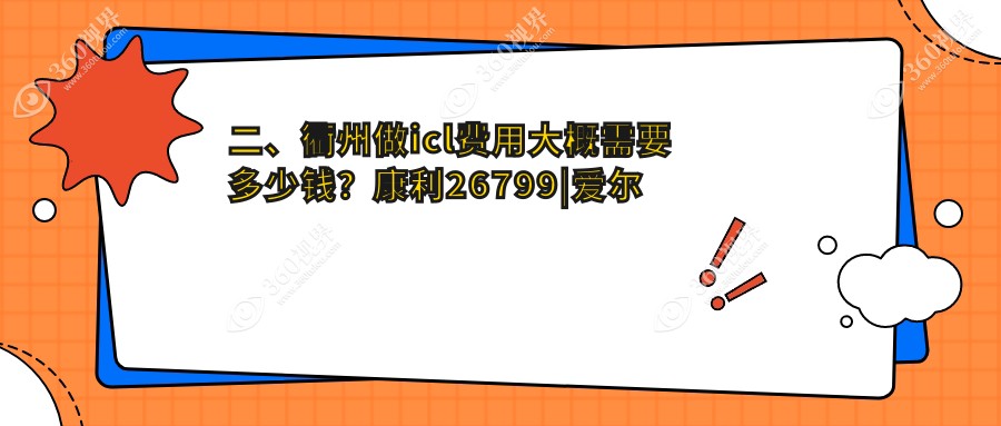 二、衢州做icl费用大概需要多少钱？康利26799|爱尔眼科34460|37269