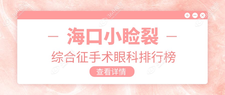 海口专业眼科医院推荐：小睑裂综合征手术哪家好？附价格表详询