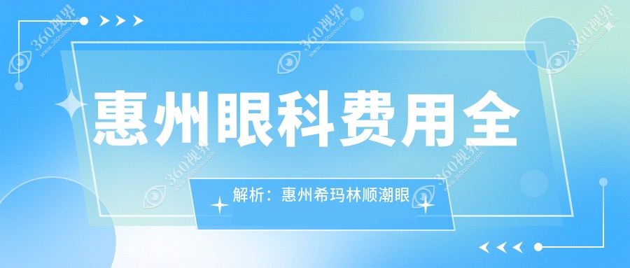 惠州眼科费用全解析：惠州希玛林顺潮眼科医院与惠州希玛眼科价格揭秘