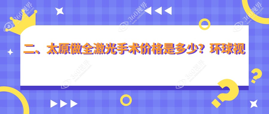 二、太原做全激光手术价格是多少？环球视光14280、爱维视眼科12269、视康14880