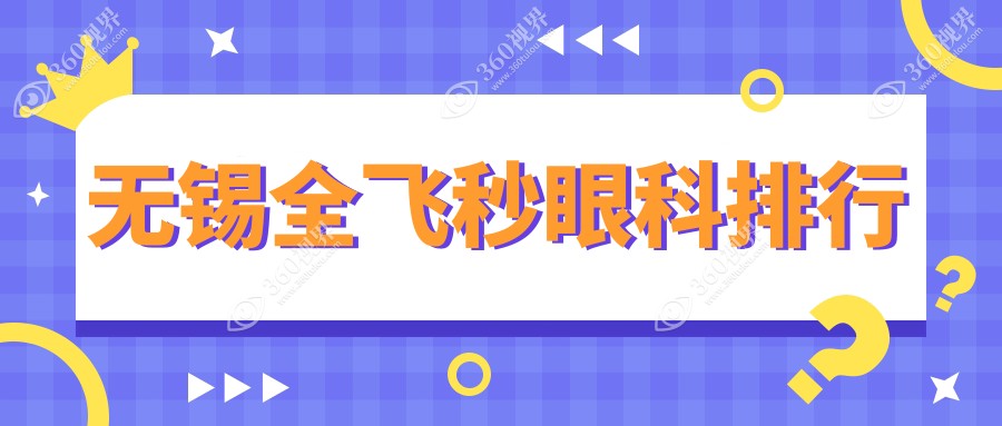 无锡地区全飞秒眼科医院排名出炉 专业眼科手术服务全飞秒价格仅需10800元