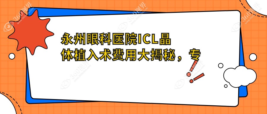 永州眼科医院ICL晶体植入术费用大揭秘，专业解答您的价格疑问