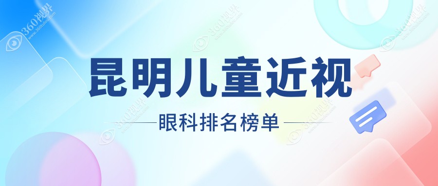 昆明儿童近视矫正推荐：前10眼科医院精选，专业防控近视方案仅需2000元起