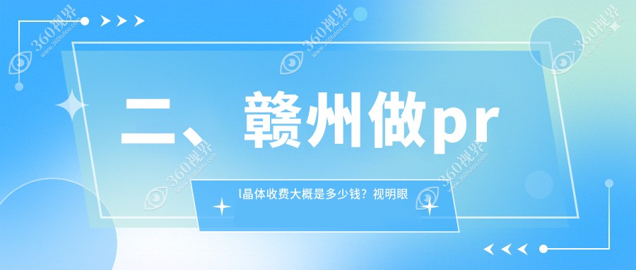 二、赣州做prl晶体收费大概是多少钱？视明眼科32368/28850/29599
