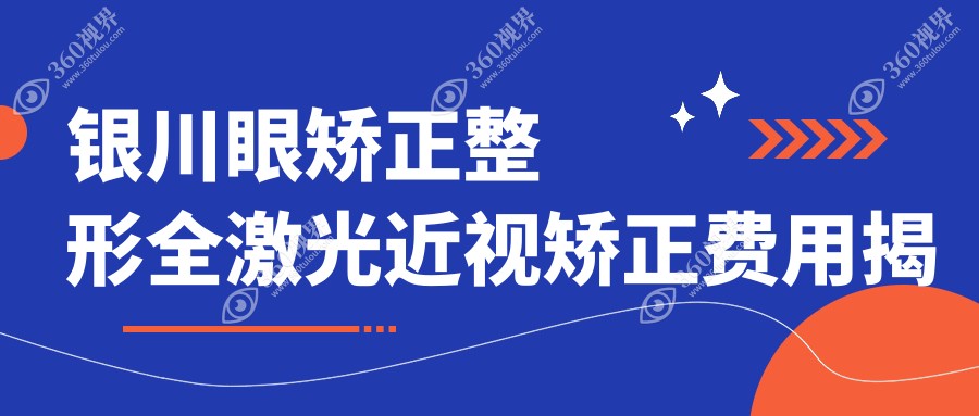 银川眼矫正整形全激光近视矫正费用揭秘，同时了解白内障治疗收费详情