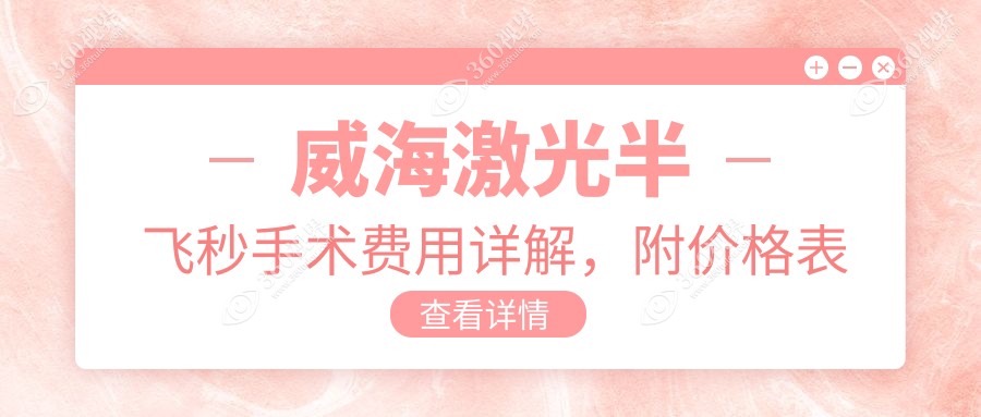 威海激光半飞秒手术费用详解，附价格表及推荐医院地址指南