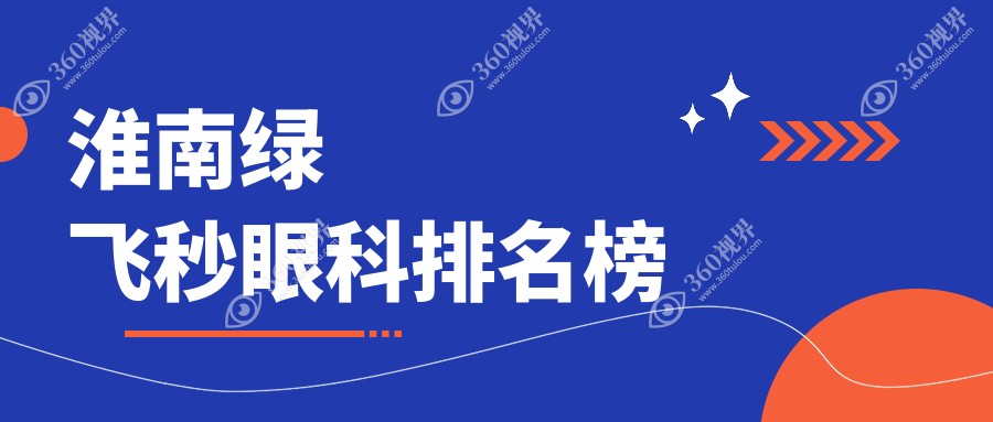 淮南绿飞秒近视矫正医院哪家好？附价格表与医院详细地址