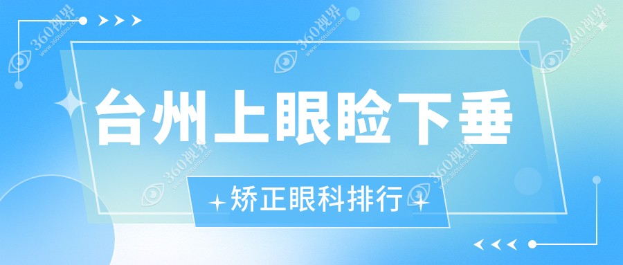 台州上眼睑下垂矫正眼科医院排名出炉，专业机构带你了解矫正价格表
