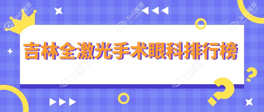 吉林全激光手术眼科医院排名公布，附价格表及医院地址供您参考