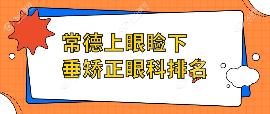 常德上眼睑下垂矫正推荐医院：湖南常德新德华眼科医院专业详解