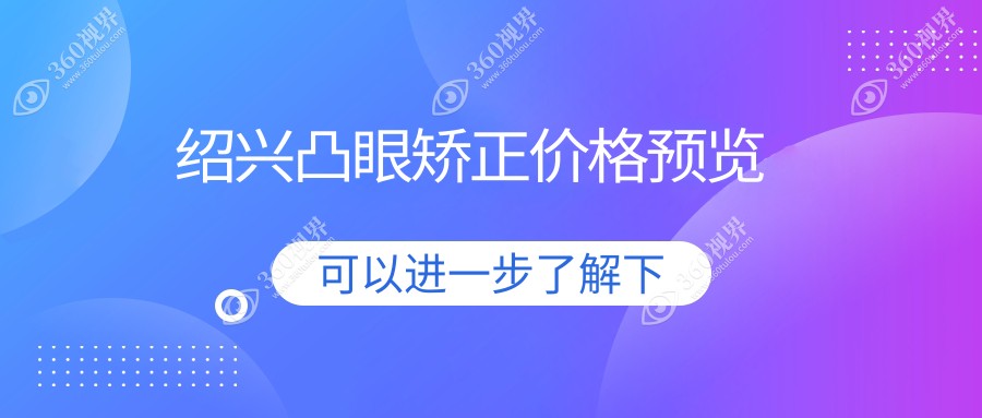 绍兴凸眼矫正价格全解析：专业眼科服务，矫正费用仅需8000元起