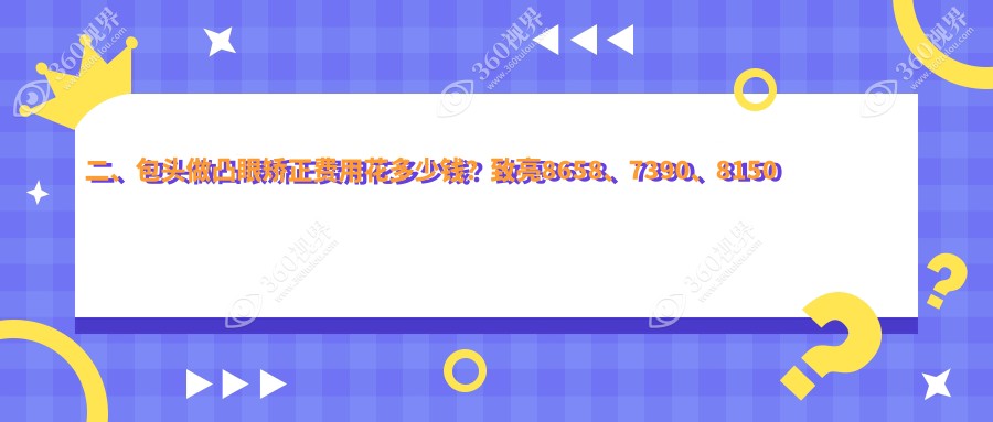 二、包头做凸眼矫正费用花多少钱？致亮8658、7390、8150