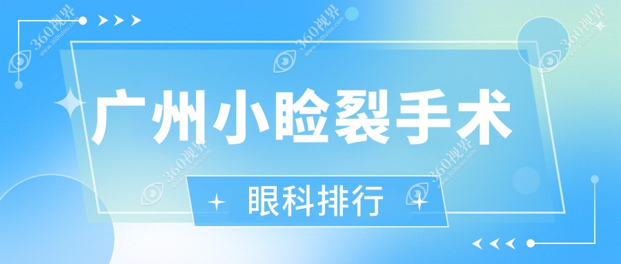 广州专业小睑裂手术眼科医院排名 揭秘手术价格表及医院详细地址