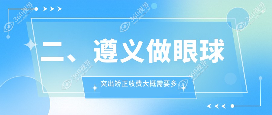 二、遵义做眼球突出矫正收费大概需要多少钱？恒爱眼科8290/7369/8668