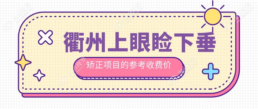 衢州专业上睑下垂矫正术费用详解：了解上眼睑下垂矫正收费标准