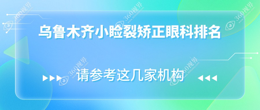 乌鲁木齐做小睑裂矫正眼科医院排名揭晓，专业矫正价格仅需5000元起！