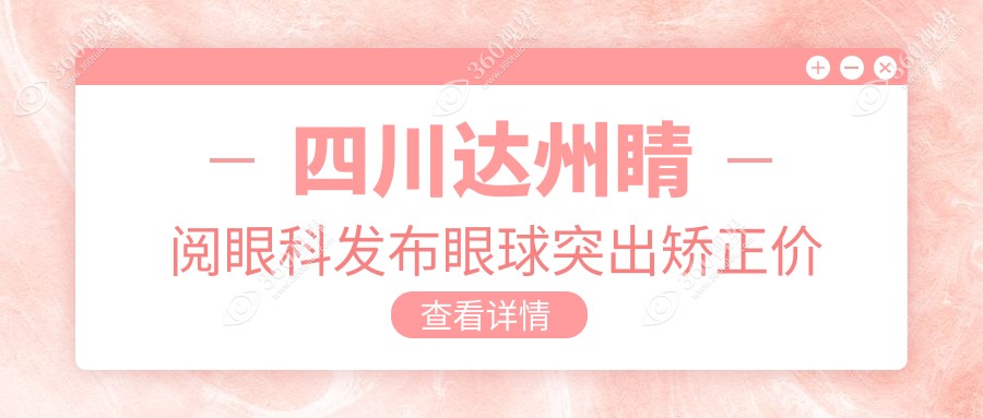 四川达州睛阅眼科发布眼球突出矫正价格明细表，专业透明值得信赖
