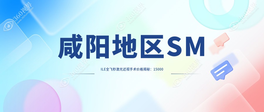 咸阳地区SMILE全飞秒激光近视手术价格揭秘：15000元起，德国蔡司个性化定制更达16000元