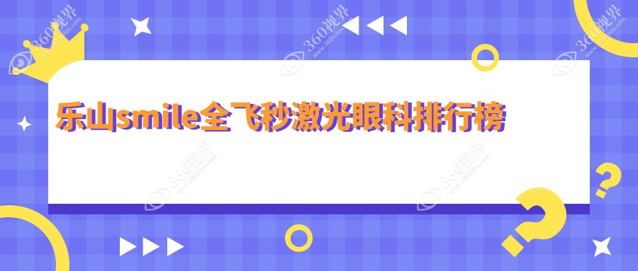 乐山SMILE全飞秒激光眼科Top医院推荐，附价格表及医院详细地址