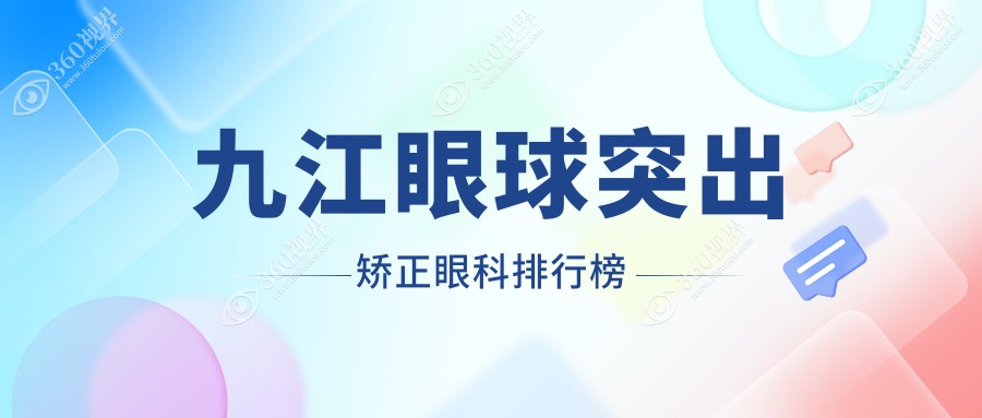 九江眼球突出矫正眼科医院排名推荐 专业眼科机构眼球突出矫正价格8000元起