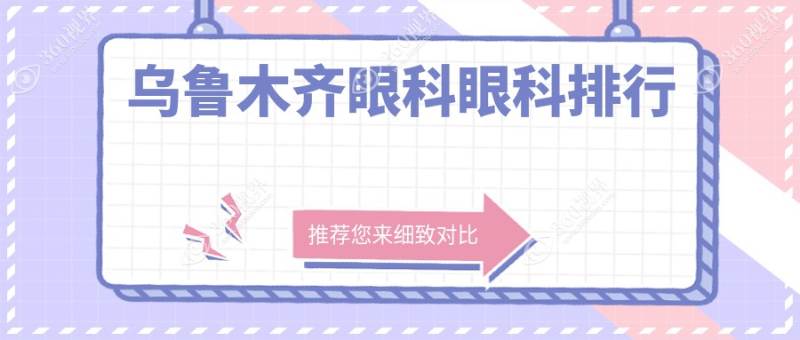 乌鲁木齐眼科前三强医院揭晓 近视矫正等眼科项目价格表抢先看