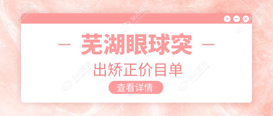 芜湖眼球突出矫正收费标准全面解析，专业眼科矫正价格仅需8000元起