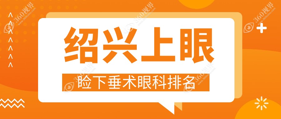 绍兴上眼睑下垂矫正眼科医院推荐，专业医院对比，关注价格表有惊喜