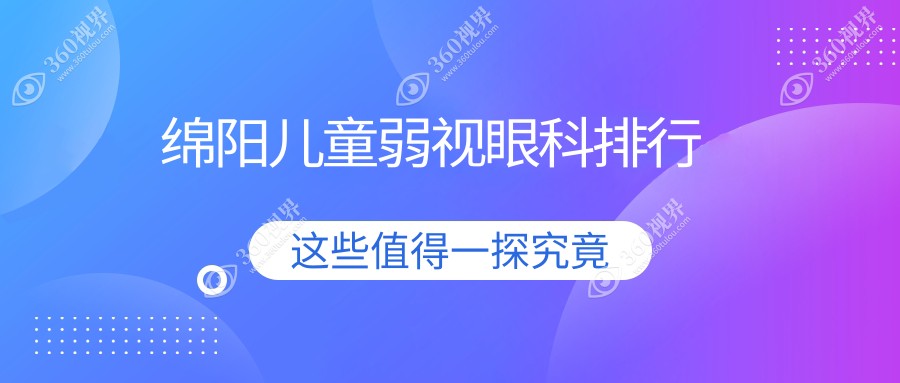 绵阳专业儿童弱视矫正眼科医院TOP3揭晓，弱视治疗费用仅需5000元起