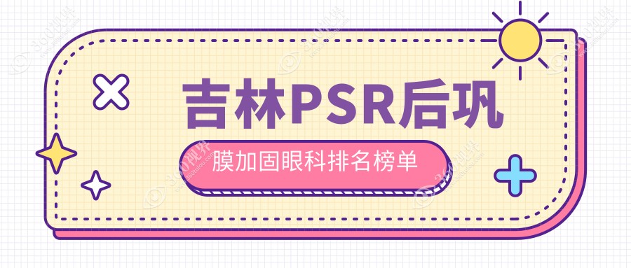 吉林地区PSR后巩膜加固眼科专家医院排名及价格表详解