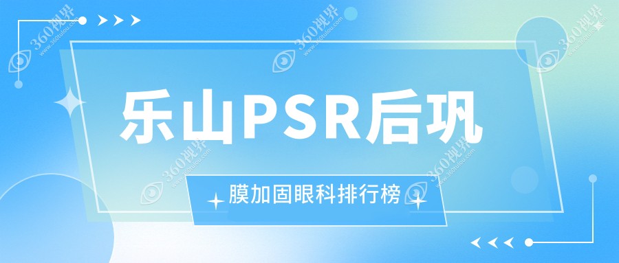 乐山哪家眼科医院做PSR后巩膜加固好，附价格表及医院详细地址