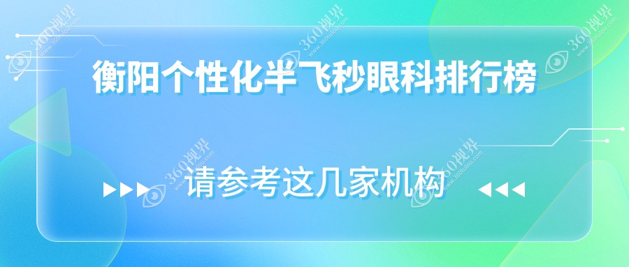 衡阳个性化半飞秒眼科手术哪家强？推荐医院详解及价格表速览