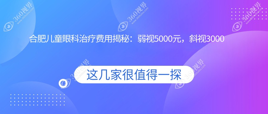 合肥儿童眼科治疗费用揭秘：弱视5000元，斜视3000元，眼睑内翻矫正5000元起