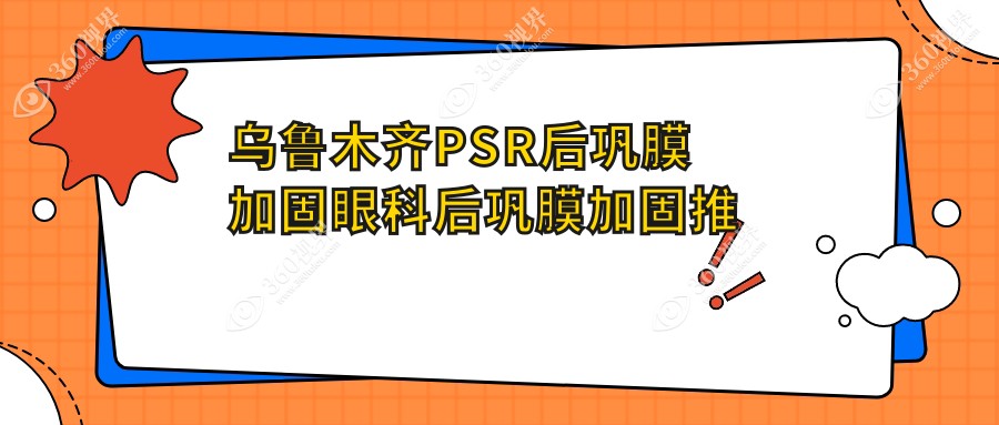乌鲁木齐PSR后巩膜加固眼科后巩膜加固推荐