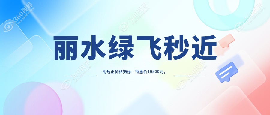 丽水绿飞秒近视矫正价格揭秘：特惠价16800元，性价比之选！