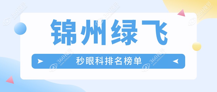 锦州绿飞秒眼科手术医院推荐 权威机构做绿飞秒仅需16800元