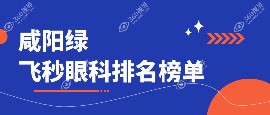 咸阳绿飞秒眼科医院排名出炉，专业推荐，绿飞秒手术费用仅需16800元起！