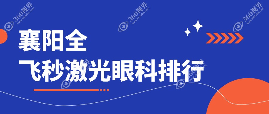 襄阳全飞秒激光眼科医院排名出炉，附价格表及医院详细地址指南