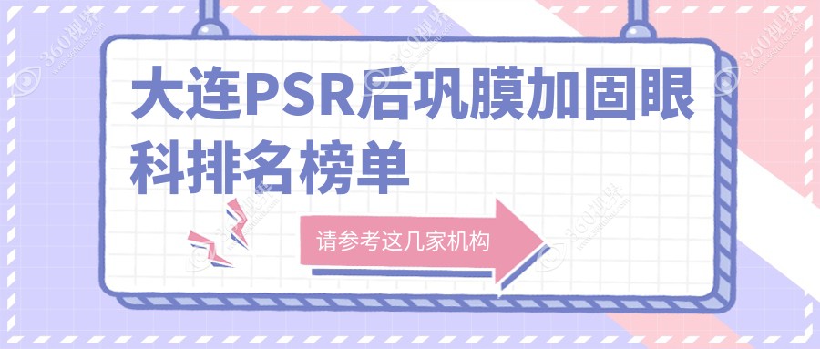 大连PSR后巩膜加固眼科顶尖医院排名 详询加固价格表及医院地址