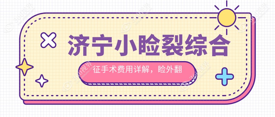 济宁小睑裂综合征手术费用详解，睑外翻矫正术价格仅需6000元起
