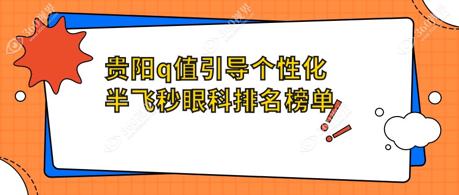 贵阳Q值引导个性化半飞秒眼科优选排行：阳明、康视、晶朗、佰视佳、华厦眼科谁领风骚