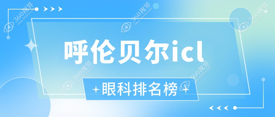 呼伦贝尔ICL近视矫正优选医院揭秘，哪家专业且附上ICL价格表参考
