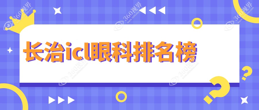 长治地区ICL眼科医院排名榜单出炉，权威推荐附带详细ICL价格表