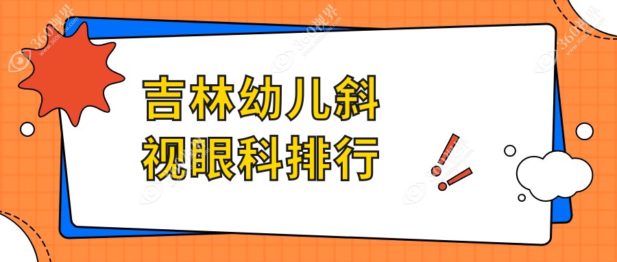吉林地区幼儿斜视矫正眼科医院排名及费用价格表、医院地址一览