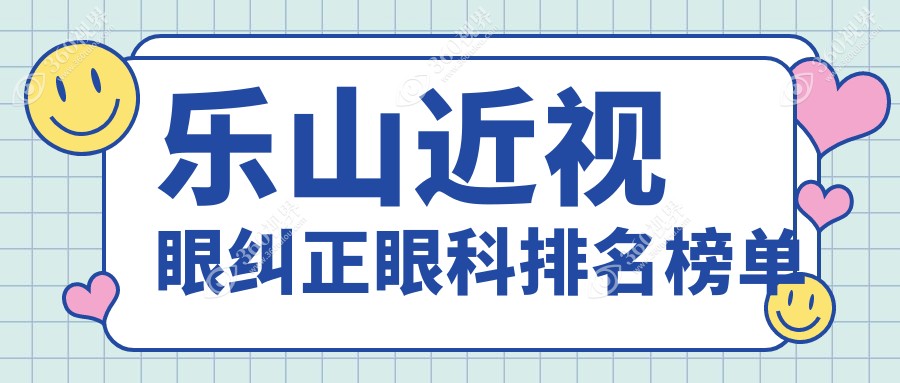 乐山近视眼纠正眼科优选医院推荐 近视手术专业安全 纠正价格9800元起