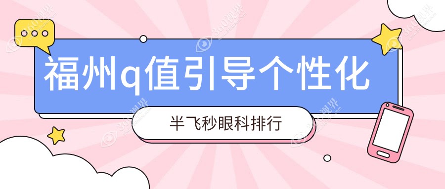 福州Q值引导个性化半飞秒眼科手术优选哪家？福建福清&福州亮睛眼科医院对比推荐