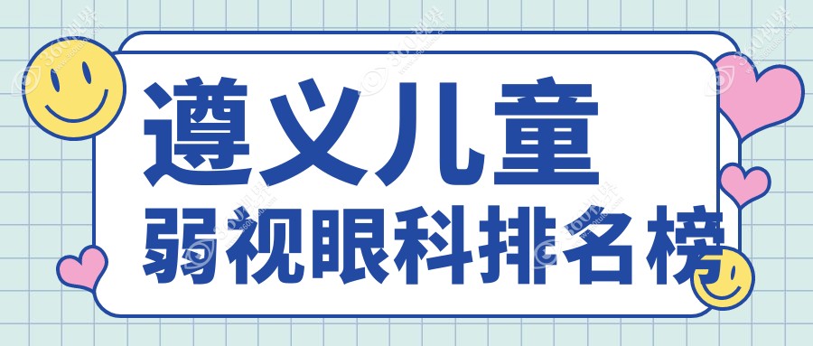 遵义地区专业儿童弱视治疗医院排名，遵义恒爱眼科医院备受推荐