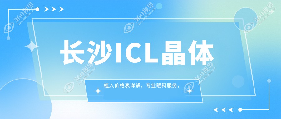 长沙ICL晶体植入价格表详解，专业眼科服务，晶体植入费用仅需33000元起