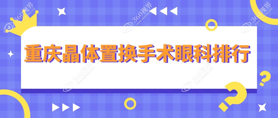 重庆晶体置换手术眼科医院排名出炉，附价格表及医院地址指引